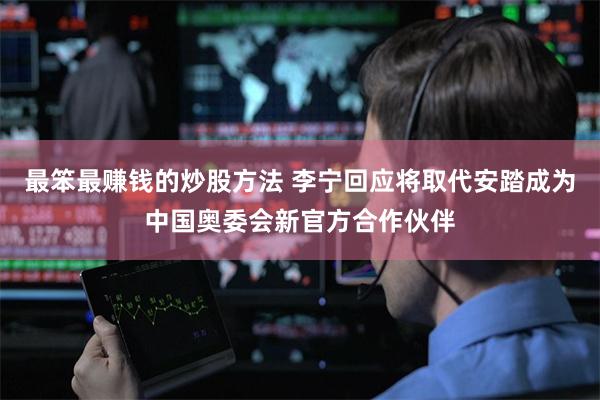 最笨最赚钱的炒股方法 李宁回应将取代安踏成为中国奥委会新官方合作伙伴
