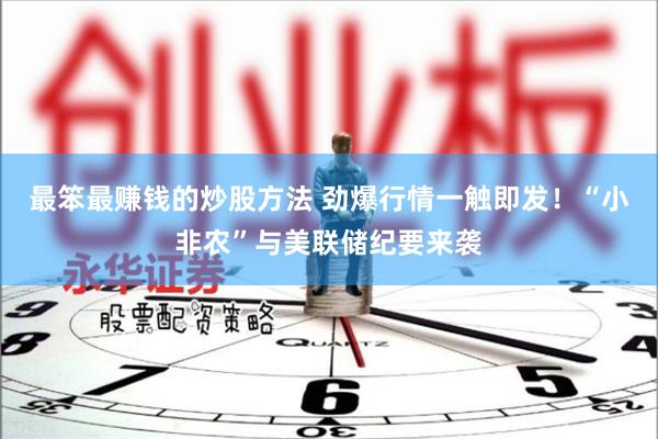 最笨最赚钱的炒股方法 劲爆行情一触即发！“小非农”与美联储纪要来袭
