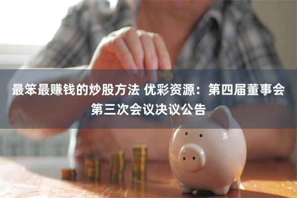 最笨最赚钱的炒股方法 优彩资源：第四届董事会第三次会议决议公告