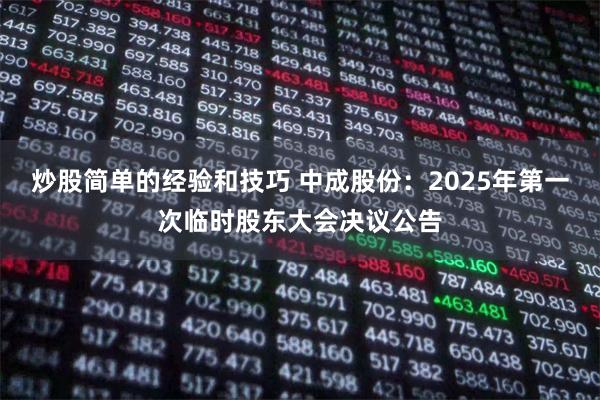 炒股简单的经验和技巧 中成股份：2025年第一次临时股东大会决议公告
