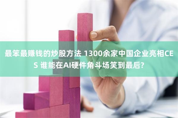 最笨最赚钱的炒股方法 1300余家中国企业亮相CES 谁能在AI硬件角斗场笑到最后?