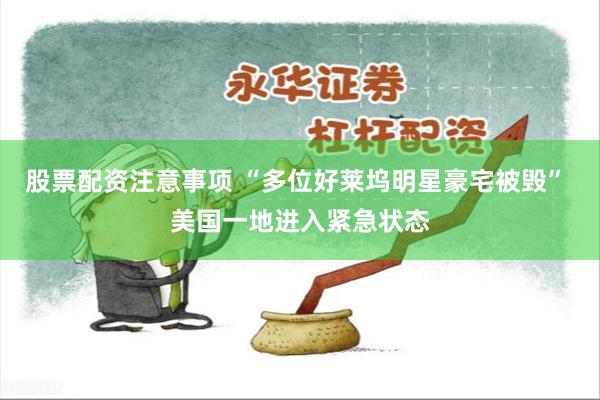 股票配资注意事项 “多位好莱坞明星豪宅被毁” 美国一地进入紧急状态