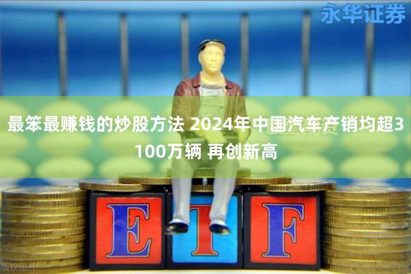最笨最赚钱的炒股方法 2024年中国汽车产销均超3100万辆 再创新高