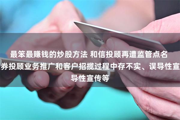最笨最赚钱的炒股方法 和信投顾再遭监管点名 涉证券投顾业务推广和客户招揽过程中存不实、误导性宣传等