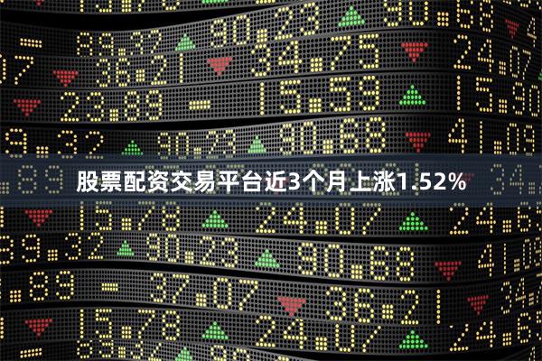 股票配资交易平台近3个月上涨1.52%