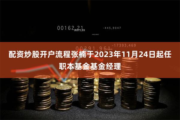配资炒股开户流程张楠于2023年11月24日起任职本基金基金经理