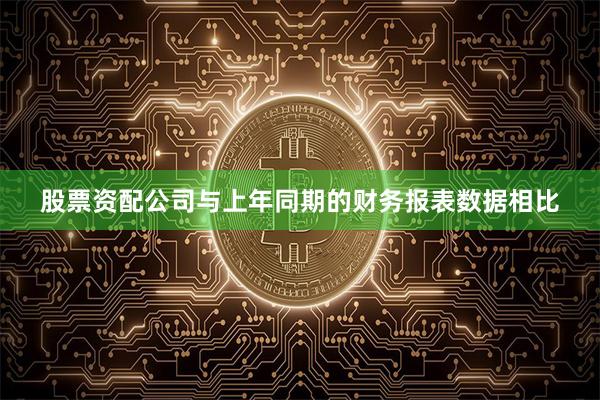 股票资配公司与上年同期的财务报表数据相比