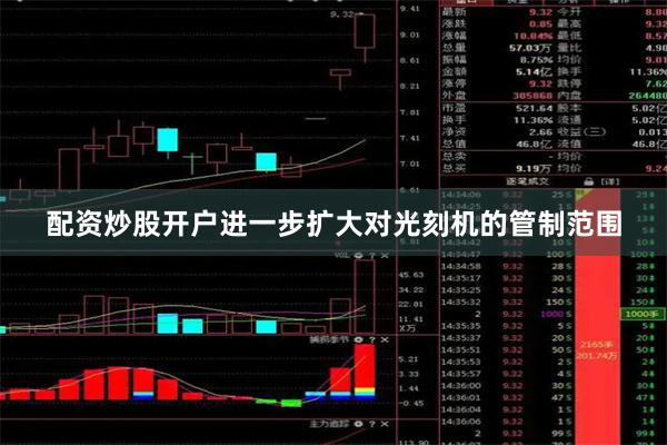 配资炒股开户进一步扩大对光刻机的管制范围