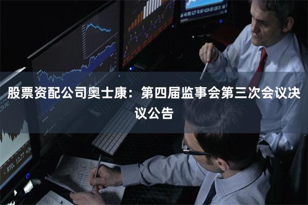 股票资配公司奥士康：第四届监事会第三次会议决议公告