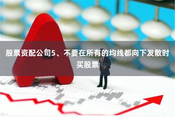 股票资配公司5、不要在所有的均线都向下发散时买股票