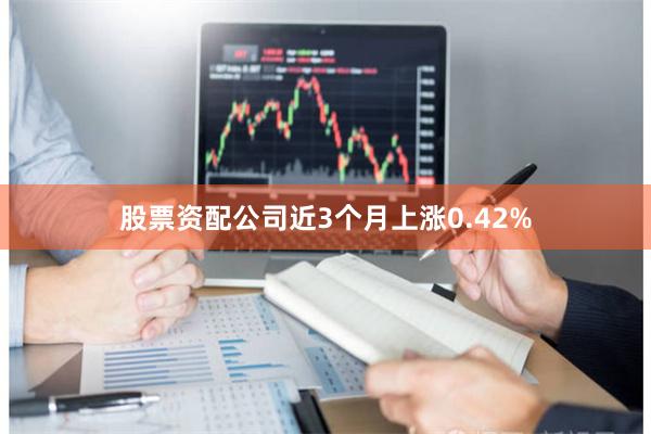 股票资配公司近3个月上涨0.42%