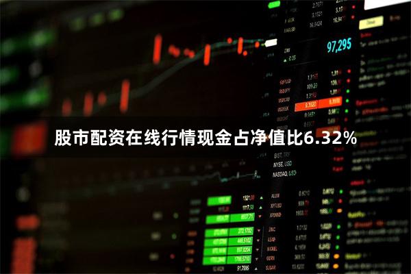 股市配资在线行情现金占净值比6.32%