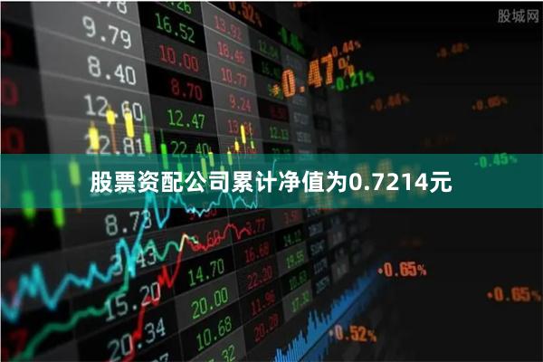 股票资配公司累计净值为0.7214元