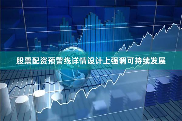 股票配资预警线详情设计上强调可持续发展