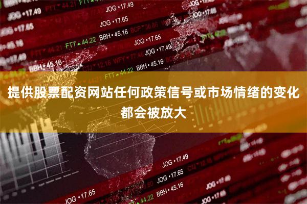 提供股票配资网站任何政策信号或市场情绪的变化都会被放大