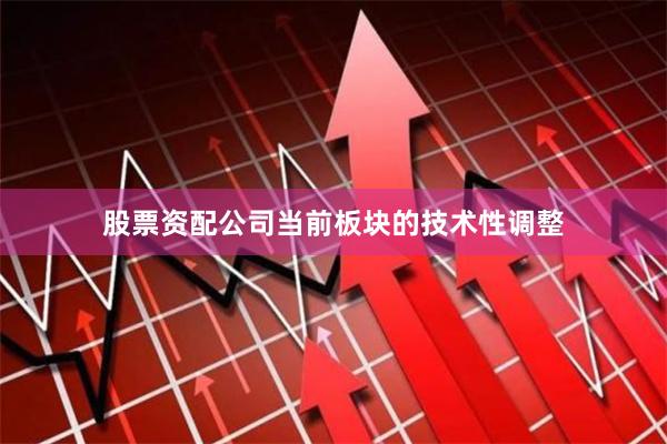 股票资配公司当前板块的技术性调整
