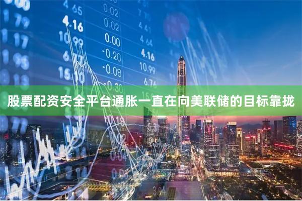 股票配资安全平台通胀一直在向美联储的目标靠拢