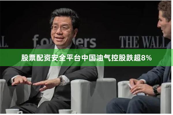 股票配资安全平台中国油气控股跌超8%