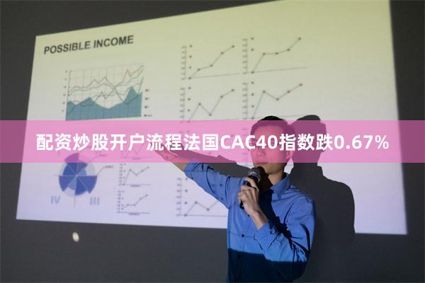 配资炒股开户流程法国CAC40指数跌0.67%