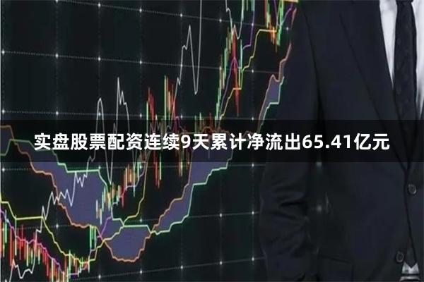 实盘股票配资连续9天累计净流出65.41亿元