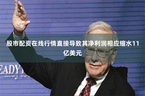 股市配资在线行情直接导致其净利润相应缩水11亿美元