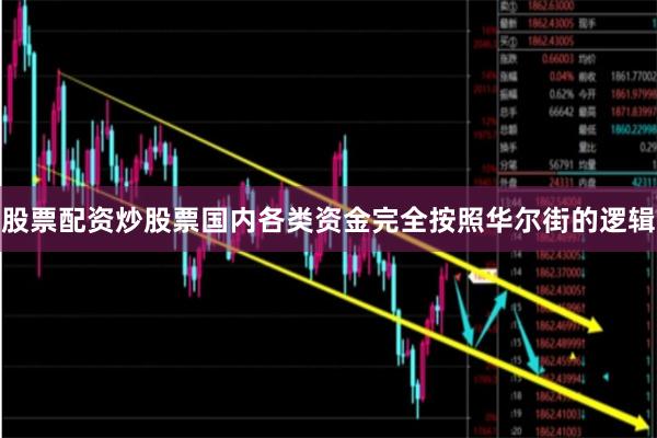 股票配资炒股票国内各类资金完全按照华尔街的逻辑
