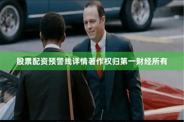 股票配资预警线详情著作权归第一财经所有