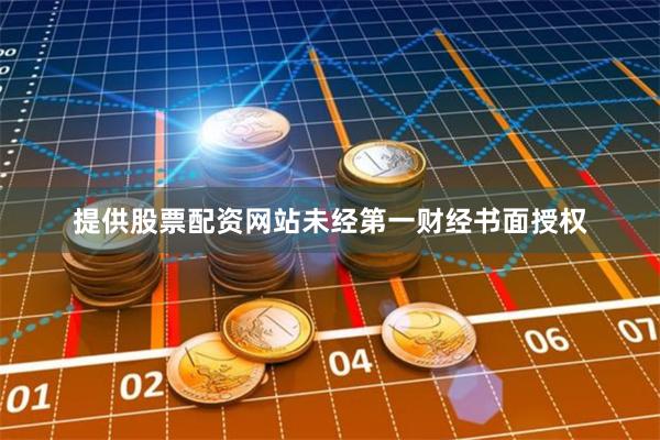 提供股票配资网站未经第一财经书面授权