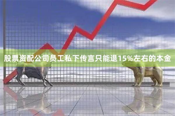 股票资配公司员工私下传言只能退15%左右的本金