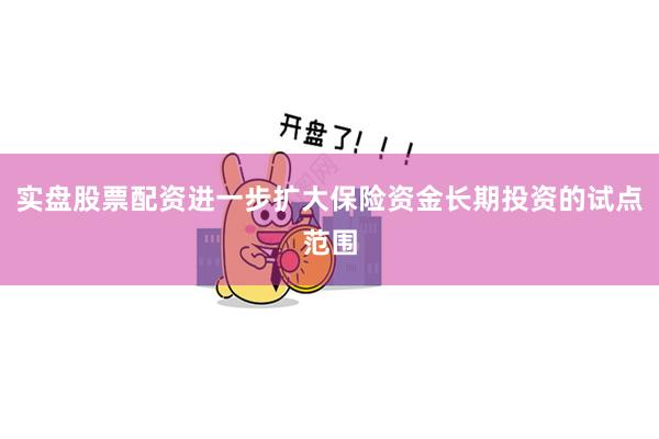 实盘股票配资进一步扩大保险资金长期投资的试点范围