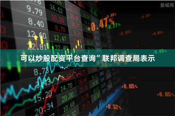 可以炒股配资平台查询” 联邦调查局表示