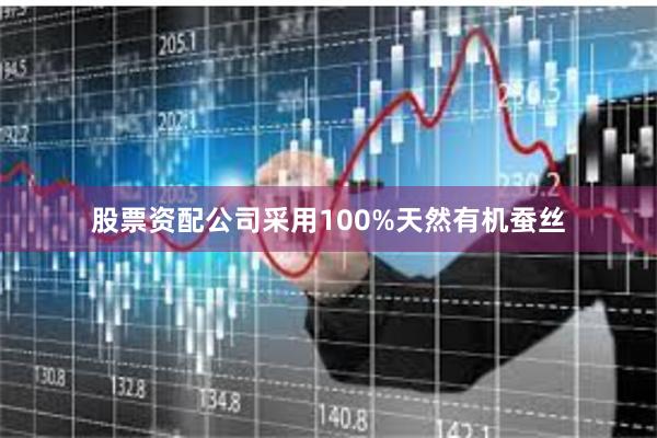 股票资配公司采用100%天然有机蚕丝