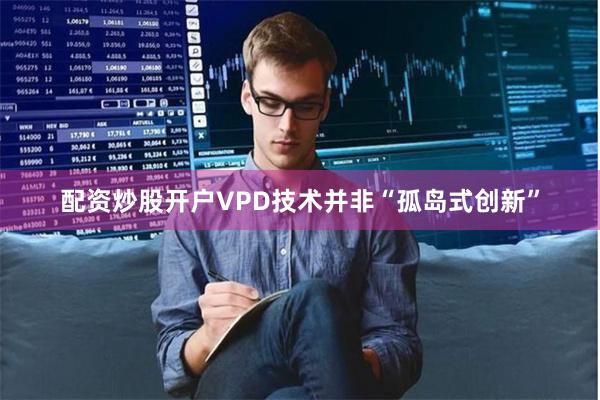 配资炒股开户VPD技术并非“孤岛式创新”