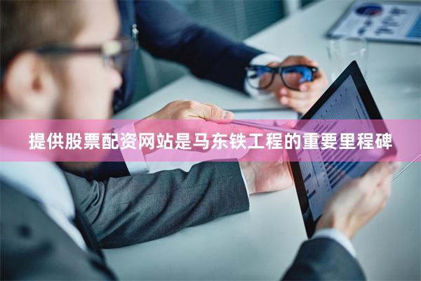 提供股票配资网站是马东铁工程的重要里程碑